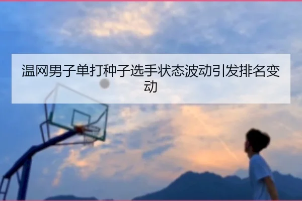 温网男子单打种子选手状态波动引发排名变动