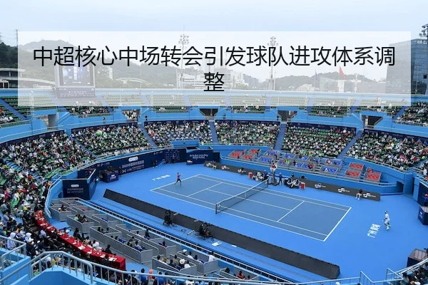 中超核心中场转会引发球队进攻体系调整
